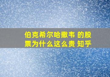 伯克希尔哈撒韦 的股票为什么这么贵 知乎